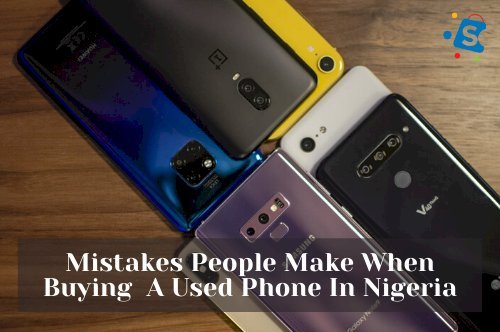 5 Mistakes People Make When Buying  A Used Phone In Nigeria.